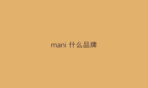 mani什么品牌(玛尼什么品牌)